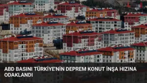 ABD Basını Türkiye'nin Deprem Konut İnşa Hızına Odaklandı