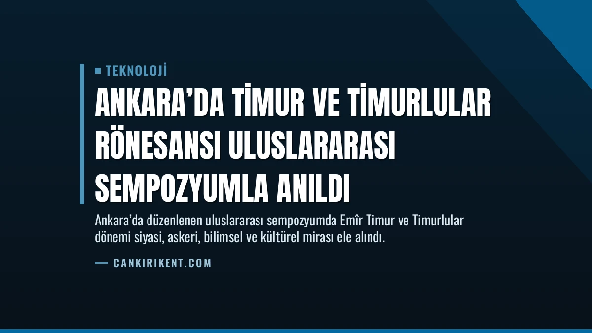 Ankara’da Timur ve Timurlular Rönesansı Uluslararası Sempozyumla Anıldı