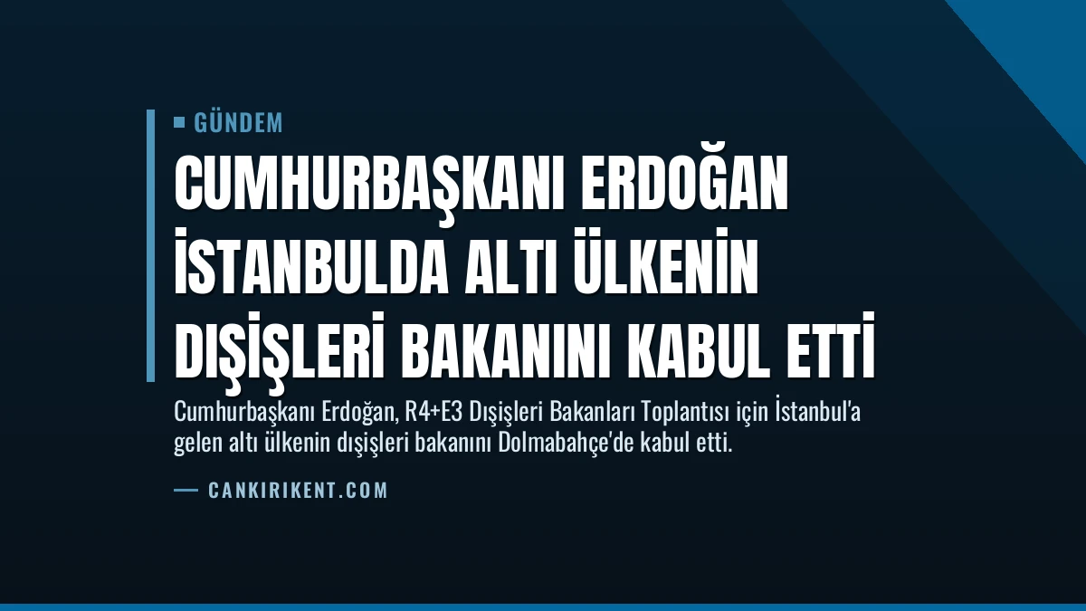 Cumhurbaşkanı Erdoğan İstanbulda Altı Ülkenin Dışişleri Bakanını Kabul Etti