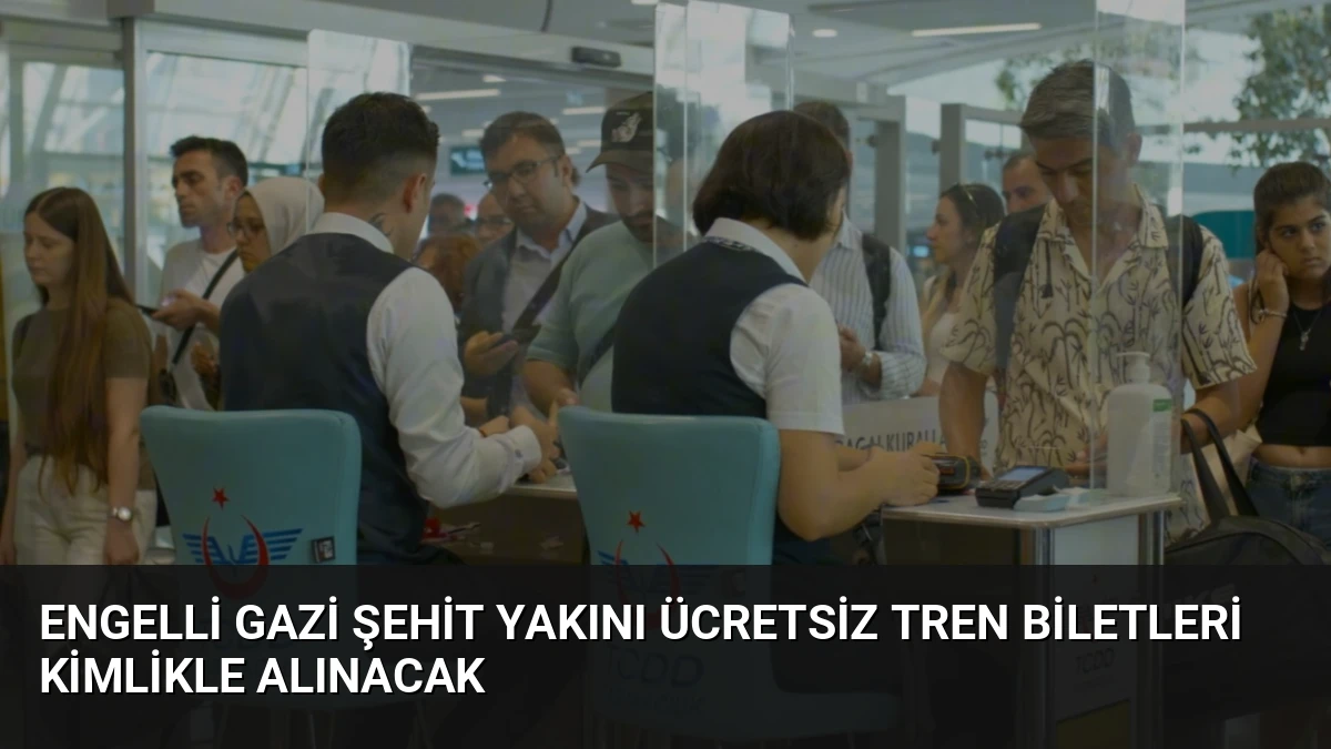 Engelli Gazi Şehit Yakını Ücretsiz Tren Biletleri Kimlikle Alınacak