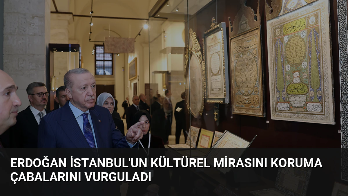Erdoğan İstanbul’un Kültürel Mirasını Koruma Çabalarını Vurguladı
