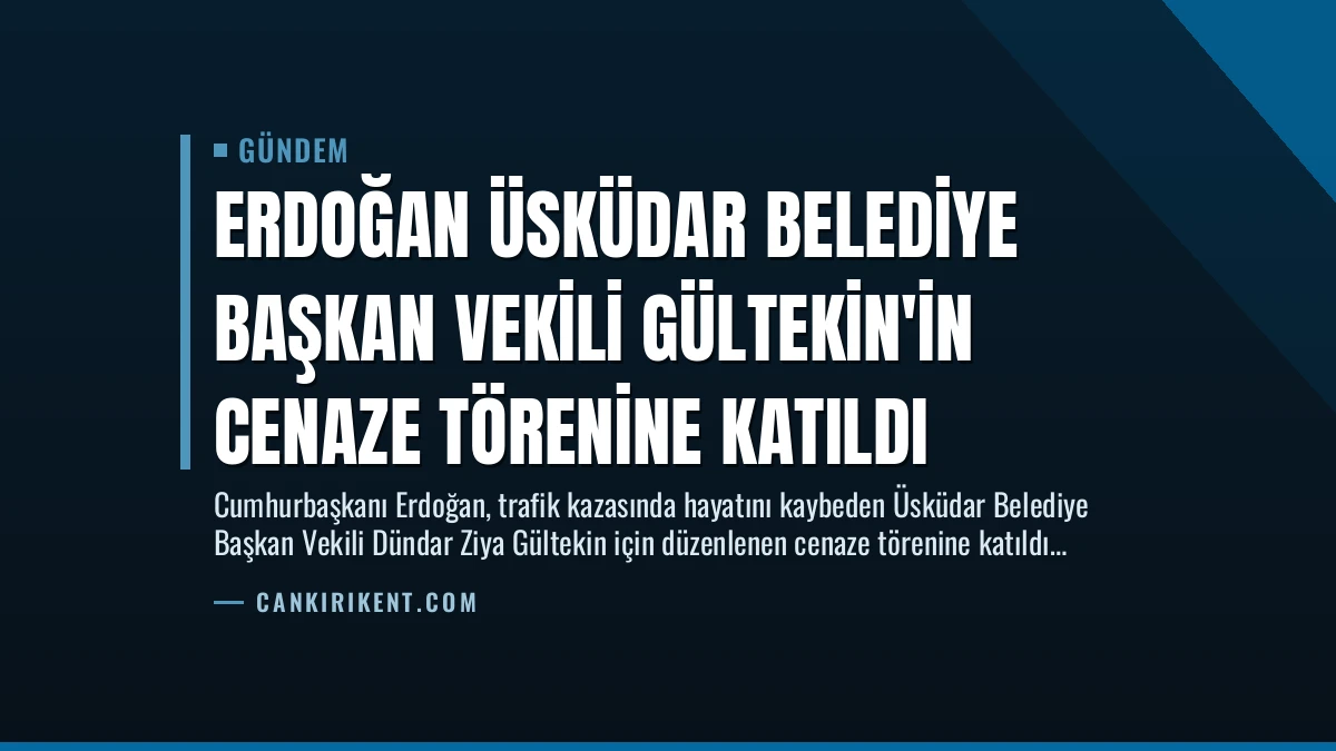 Erdoğan Üsküdar Belediye Başkan Vekili Gültekin’in Cenaze Törenine Katıldı