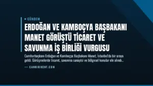 Erdoğan ve Kamboçya Başbakanı Manet Görüştü Ticaret ve Savunma İş Birliği Vurgusu