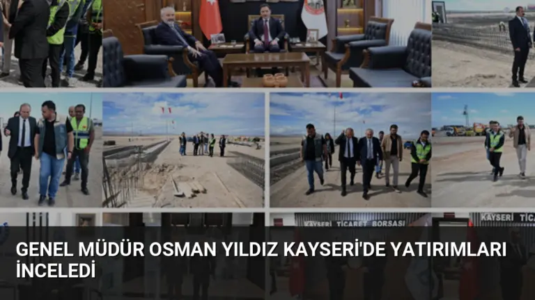 Genel Müdür Osman Yıldız Kayseri’de Yatırımları İnceledi