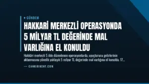 Hakkari Merkezli Operasyonda 5 Milyar TL Değerinde Mal Varlığına El Konuldu