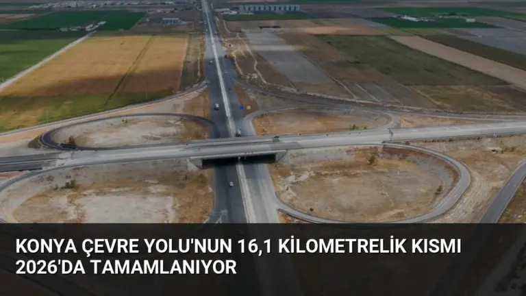 Konya Çevre Yolu’nun 16,1 Kilometrelik Kısmı 2026’da Tamamlanıyor