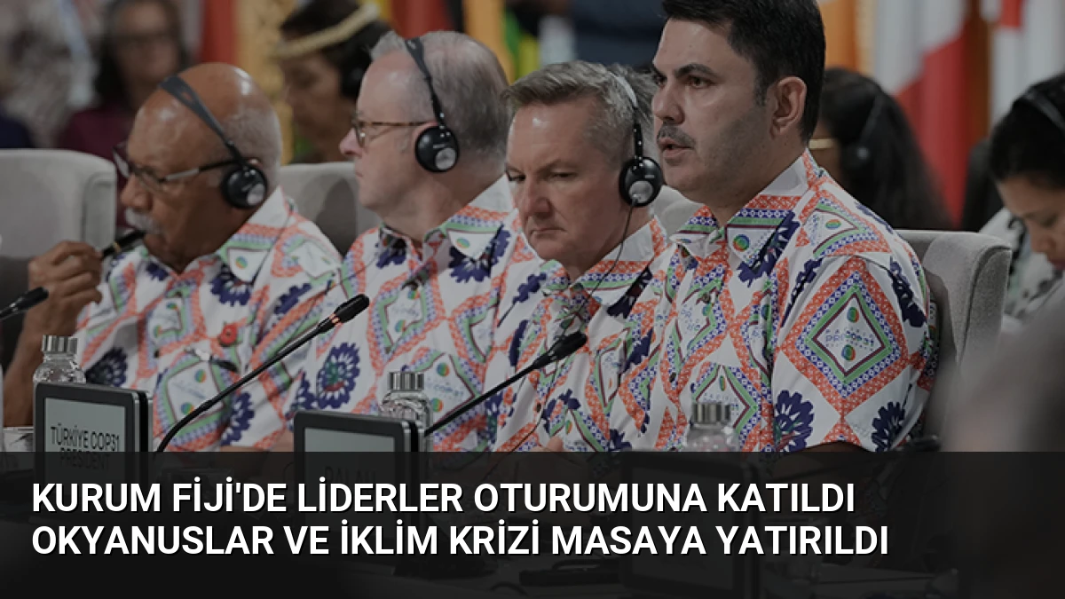 Kurum Fiji’de Liderler Oturumuna Katıldı Okyanuslar ve İklim Krizi Masaya Yatırıldı