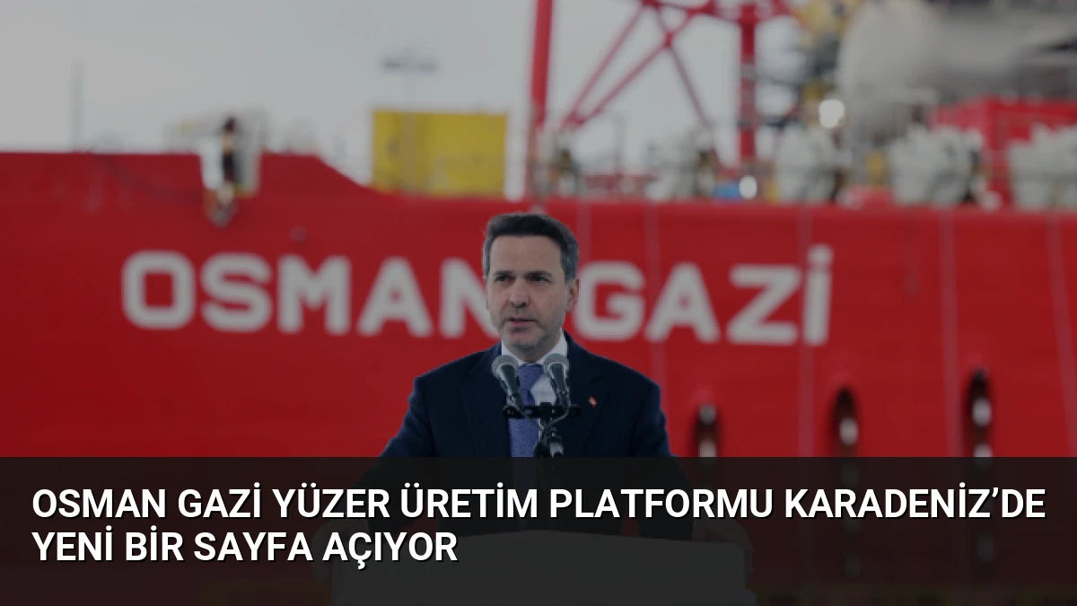 Osman Gazi Yüzer Üretim Platformu Karadeniz’de Yeni Bir Sayfa Açıyor