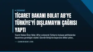 Ticaret Bakanı Bolat AB’ye Türkiye’yi Dışlamayın Çağrısı Yaptı