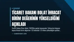 Ticaret Bakanı Bolat İhracat Birim Değerinin Yükseldiğini Açıkladı