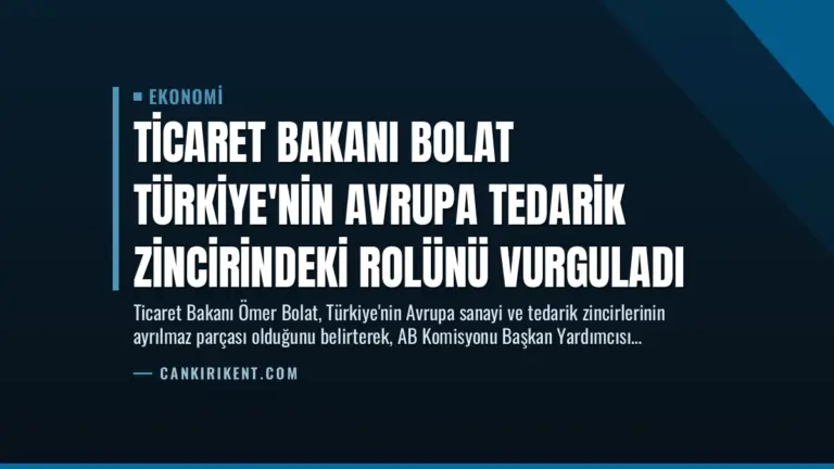 Ticaret Bakanı Bolat Türkiye’nin Avrupa Tedarik Zincirindeki Rolünü Vurguladı