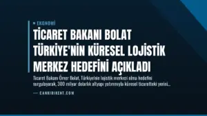 Ticaret Bakanı Bolat Türkiye’nin Küresel Lojistik Merkez Hedefini Açıkladı