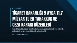 Ticaret Bakanlığı 9 Ayda 11,7 Milyar TL Ek Tahakkuk ve Ceza Kararı Düzenledi