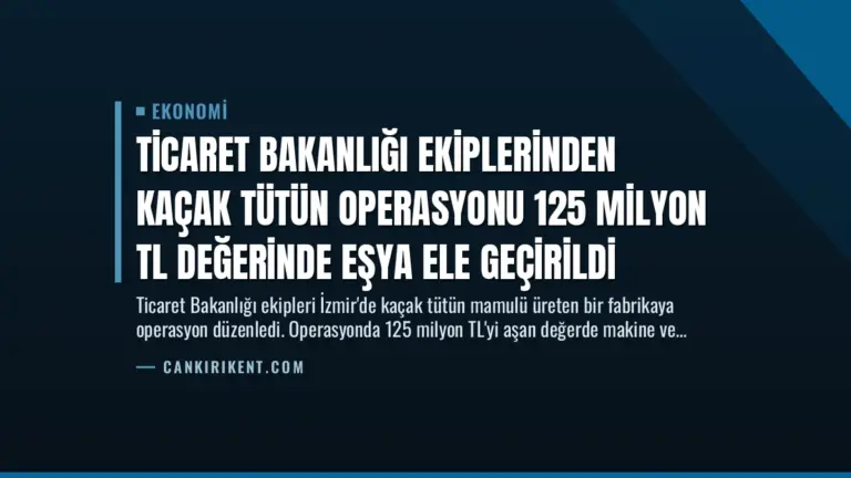 Ticaret Bakanlığı Ekiplerinden Kaçak Tütün Operasyonu 125 Milyon TL Değerinde Eşya Ele Geçirildi