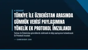 Türkiye ile Özbekistan Arasında Gümrük Verisi Paylaşımına Yönelik Ek Protokol İmzalandı