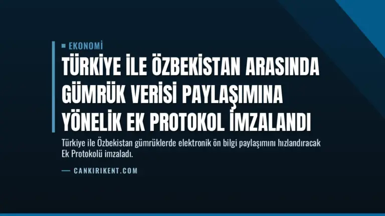 Türkiye ile Özbekistan Arasında Gümrük Verisi Paylaşımına Yönelik Ek Protokol İmzalandı