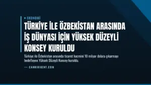 Türkiye ile Özbekistan Arasında İş Dünyası İçin Yüksek Düzeyli Konsey Kuruldu