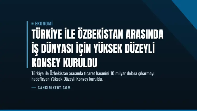 Türkiye ile Özbekistan Arasında İş Dünyası İçin Yüksek Düzeyli Konsey Kuruldu