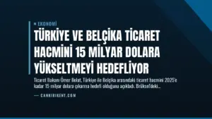 Türkiye ve Belçika Ticaret Hacmini 15 Milyar Dolara Yükseltmeyi Hedefliyor