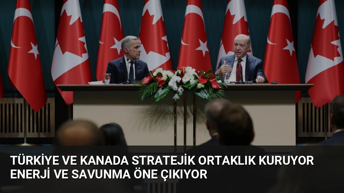 Türkiye ve Kanada Stratejik Ortaklık Kuruyor Enerji ve Savunma Öne Çıkıyor
