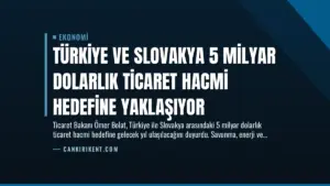 Türkiye ve Slovakya 5 Milyar Dolarlık Ticaret Hacmi Hedefine Yaklaşıyor