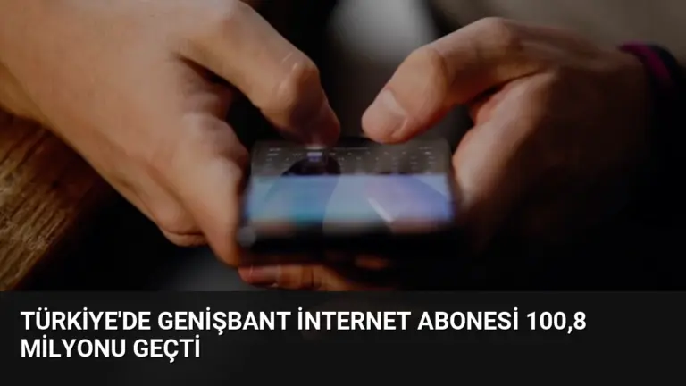 Türkiye’de Genişbant İnternet Abonesi 100,8 Milyonu Geçti