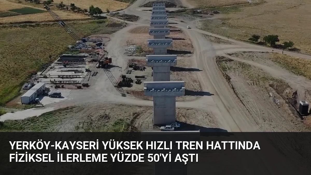 Yerköy-Kayseri Yüksek Hızlı Tren Hattında Fiziksel İlerleme Yüzde 50’yi Aştı